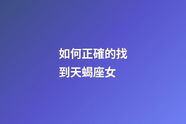 如何正確的找到天蝎座女-第1張-星座運勢-玄機派