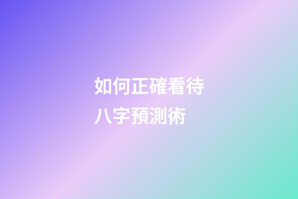 如何正確看待八字預測術