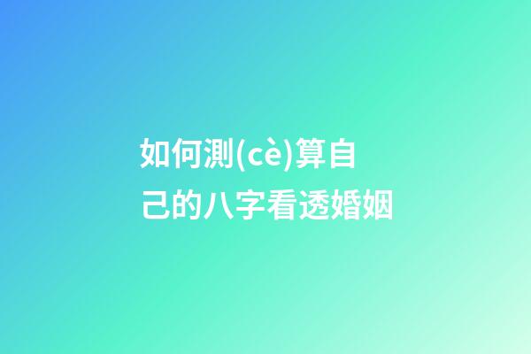 如何測(cè)算自己的八字看透婚姻