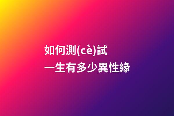 如何測(cè)試一生有多少異性緣