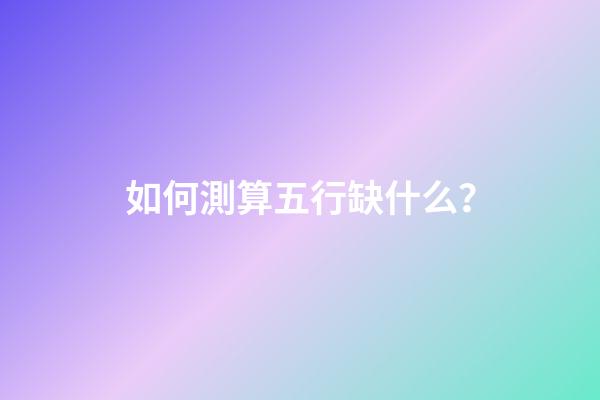 如何測算五行缺什么？