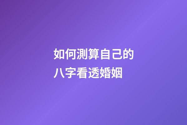 如何測算自己的八字看透婚姻