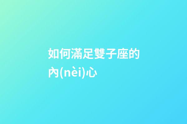 如何滿足雙子座的內(nèi)心-第1張-星座運勢-玄機(jī)派