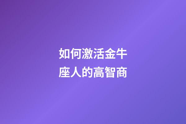 如何激活金牛座人的高智商