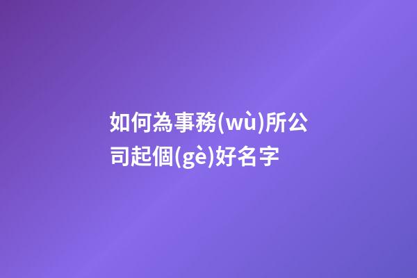 如何為事務(wù)所公司起個(gè)好名字-第1張-公司起名-玄機(jī)派