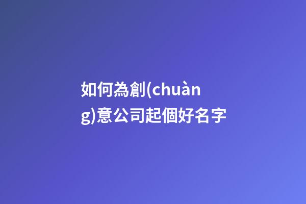 如何為創(chuàng)意公司起個好名字-第1張-公司起名-玄機派