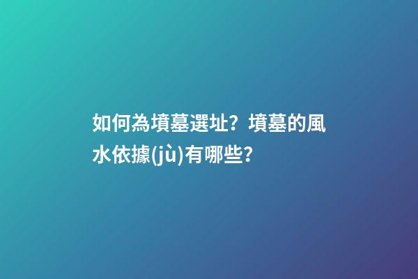 如何為墳墓選址？墳墓的風水依據(jù)有哪些？