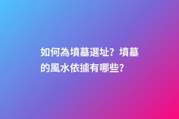 如何為墳墓選址？墳墓的風水依據有哪些？