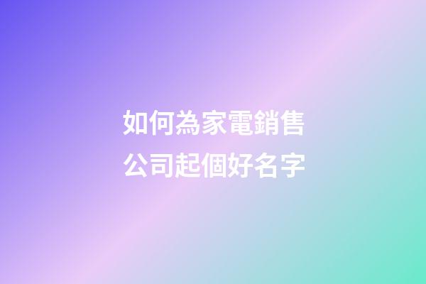 如何為家電銷售公司起個好名字-第1張-公司起名-玄機派