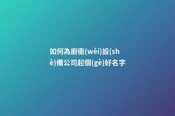 如何為廚衛(wèi)設(shè)備公司起個(gè)好名字