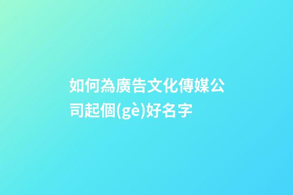 如何為廣告文化傳媒公司起個(gè)好名字-第1張-公司起名-玄機(jī)派