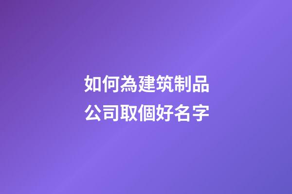如何為建筑制品公司取個好名字-第1張-公司起名-玄機派