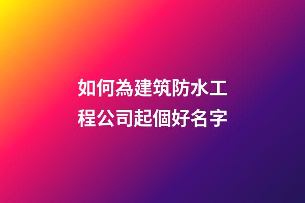 如何為建筑防水工程公司起個好名字-第1張-公司起名-玄機派
