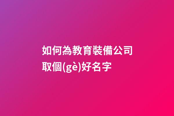 如何為教育裝備公司取個(gè)好名字-第1張-公司起名-玄機(jī)派