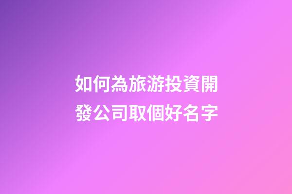 如何為旅游投資開發公司取個好名字-第1張-公司起名-玄機派