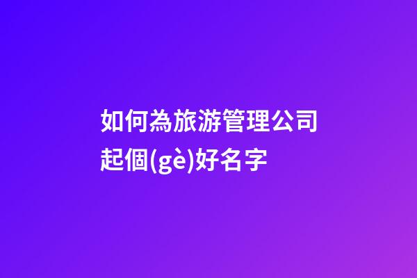 如何為旅游管理公司起個(gè)好名字