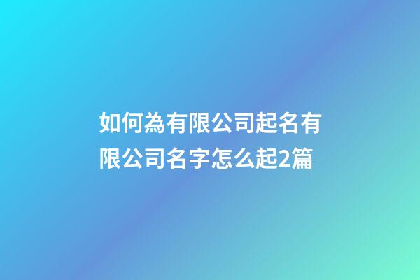 如何為有限公司起名有限公司名字怎么起2篇-第1張-公司起名-玄機派