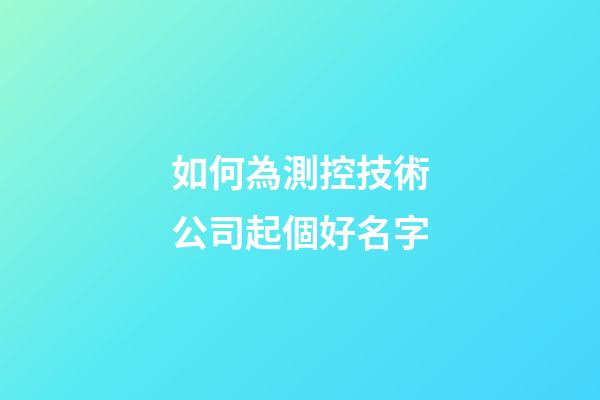 如何為測控技術公司起個好名字-第1張-公司起名-玄機派