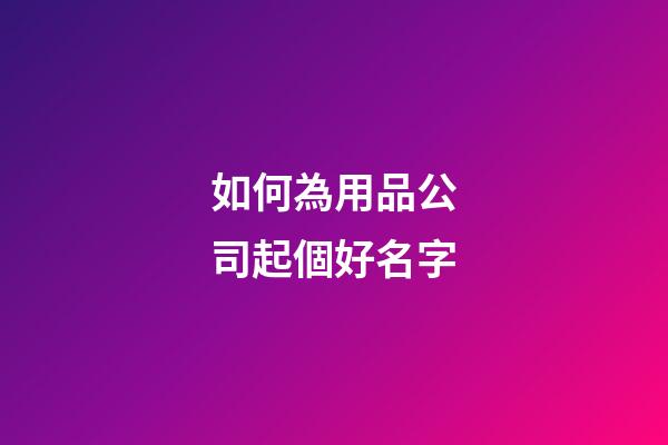如何為用品公司起個好名字-第1張-公司起名-玄機派