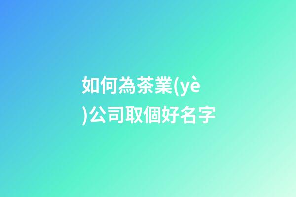如何為茶業(yè)公司取個好名字-第1張-公司起名-玄機派