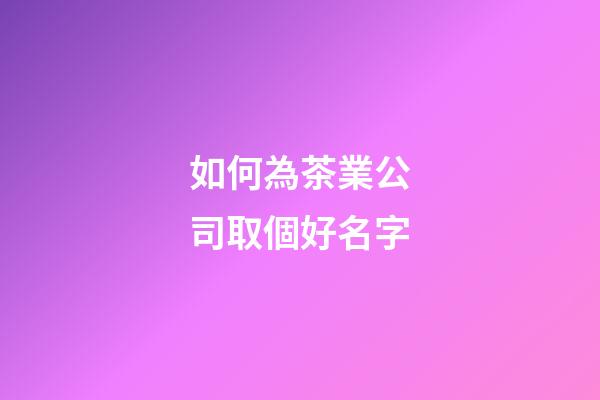 如何為茶業公司取個好名字-第1張-公司起名-玄機派