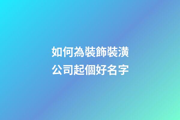 如何為裝飾裝潢公司起個好名字-第1張-公司起名-玄機派