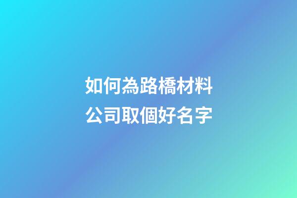 如何為路橋材料公司取個好名字-第1張-公司起名-玄機派