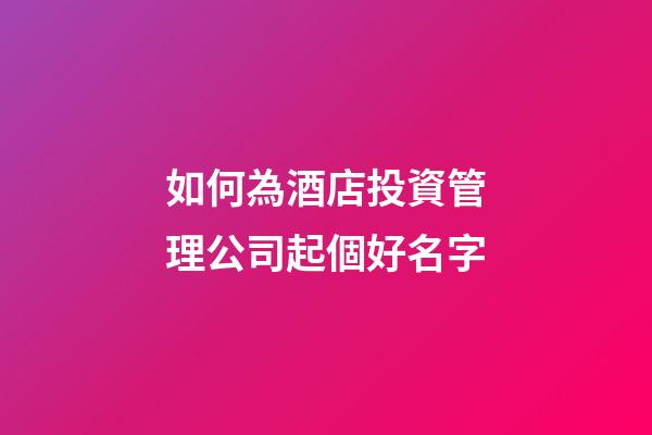 如何為酒店投資管理公司起個好名字-第1張-公司起名-玄機派