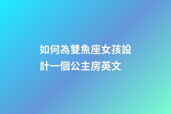 如何為雙魚座女孩設計一個公主房英文