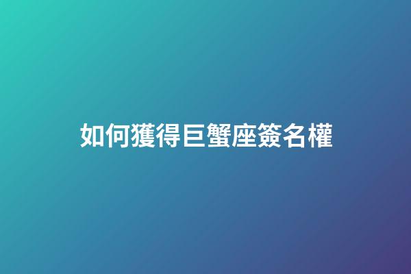 如何獲得巨蟹座簽名權-第1張-星座運勢-玄機派