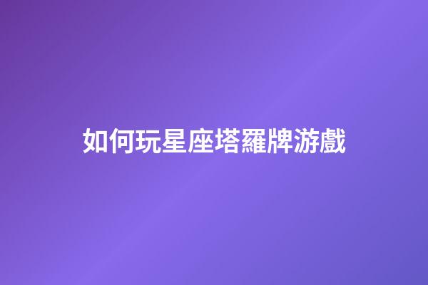 如何玩星座塔羅牌游戲
