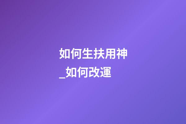 如何生扶用神_如何改運