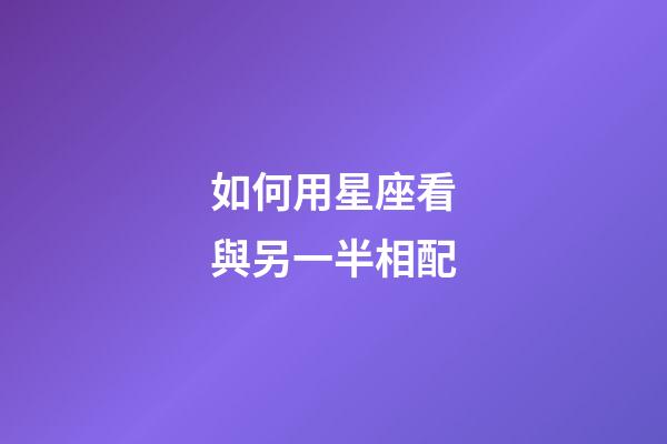 如何用星座看與另一半相配-第1張-星座運(yùn)勢(shì)-玄機(jī)派