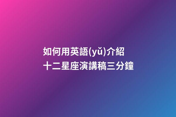 如何用英語(yǔ)介紹十二星座演講稿三分鐘-第1張-星座運(yùn)勢(shì)-玄機(jī)派