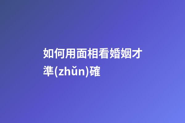 如何用面相看婚姻才準(zhǔn)確