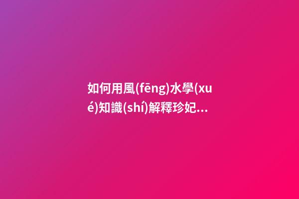 如何用風(fēng)水學(xué)知識(shí)解釋珍妃井靈異事件？