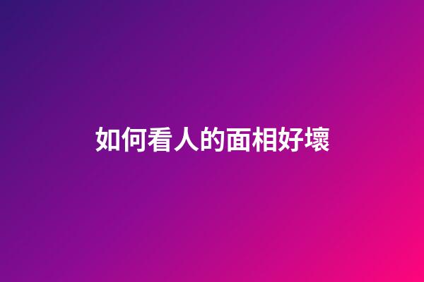 如何看人的面相好壞