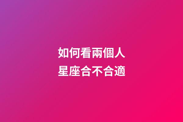 如何看兩個人星座合不合適-第1張-星座運勢-玄機派