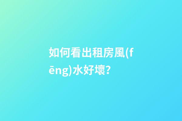 如何看出租房風(fēng)水好壞？