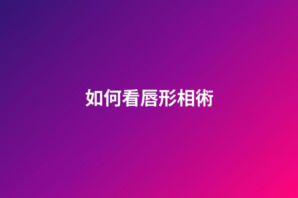 如何看唇形相術