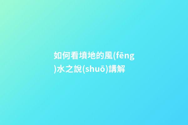 如何看墳地的風(fēng)水之說(shuō)講解