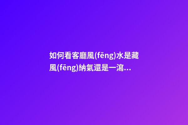 如何看客廳風(fēng)水是藏風(fēng)納氣還是一瀉千里？