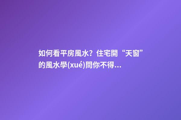 如何看平房風水？住宅開“天窗”的風水學(xué)問你不得不懂
