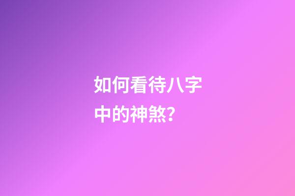 如何看待八字中的神煞？