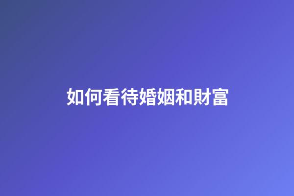 如何看待婚姻和財富
