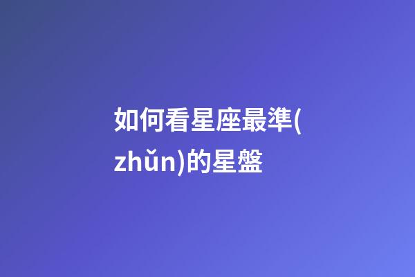 如何看星座最準(zhǔn)的星盤-第1張-星座運(yùn)勢-玄機(jī)派