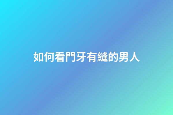 如何看門牙有縫的男人