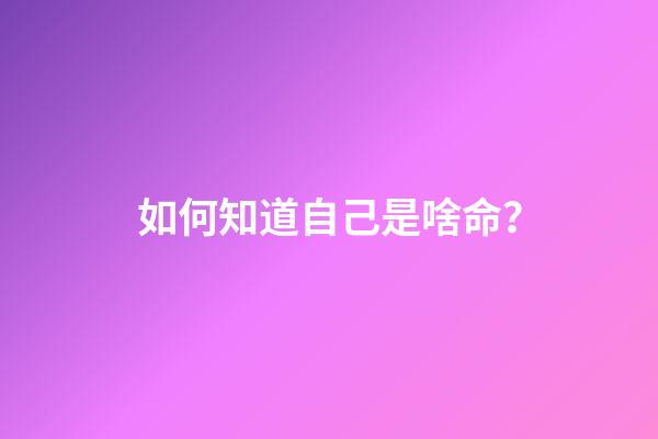 如何知道自己是啥命？