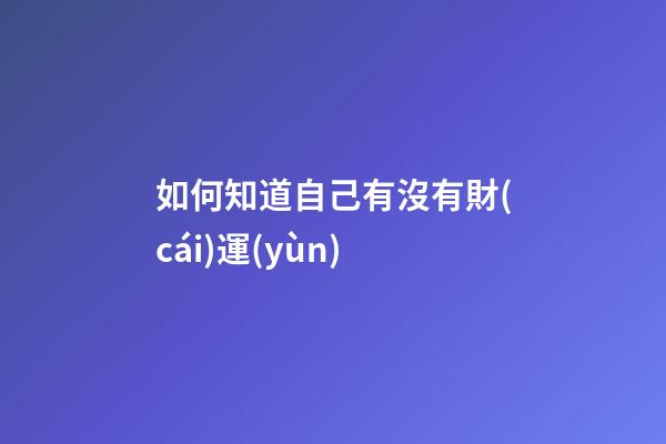 如何知道自己有沒有財(cái)運(yùn)