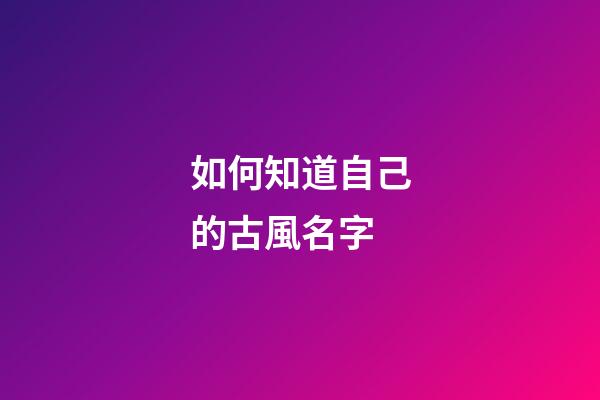 如何知道自己的古風名字(如何知道自己的古代名字)-第1張-寶寶起名-玄機派